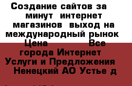 Создание сайтов за 15 минут, интернет магазинов, выход на международный рынок › Цена ­ 15 000 - Все города Интернет » Услуги и Предложения   . Ненецкий АО,Устье д.